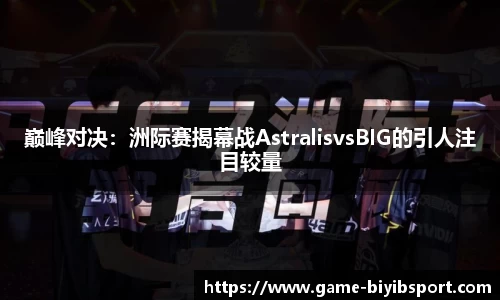 巅峰对决：洲际赛揭幕战AstralisvsBIG的引人注目较量