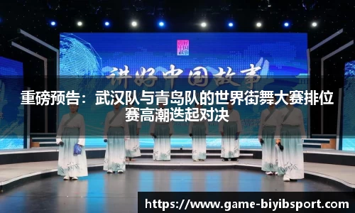 重磅预告：武汉队与青岛队的世界街舞大赛排位赛高潮迭起对决